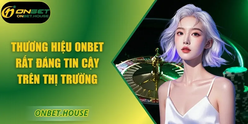 Thương hiệu ONBET rất đáng tin cậy trên thị trường
